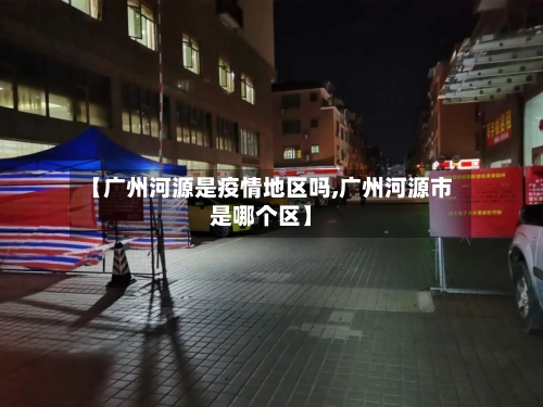 【广州河源是疫情地区吗,广州河源市是哪个区】