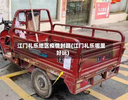 江门礼乐地区疫情封路(江门礼乐哪里好玩)-第2张图片