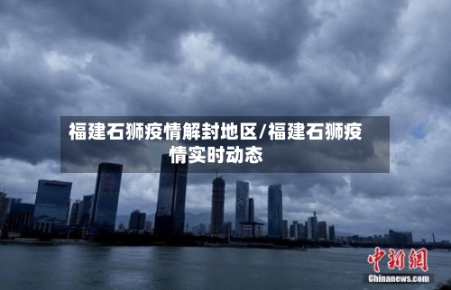 福建石狮疫情解封地区/福建石狮疫情实时动态