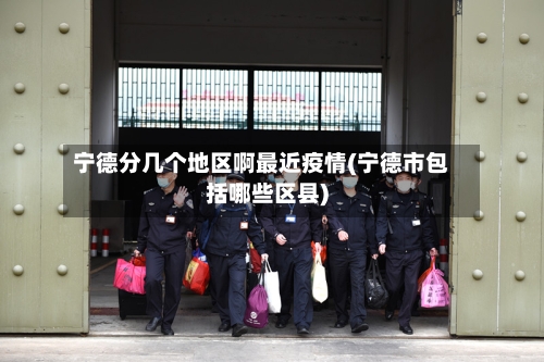 宁德分几个地区啊最近疫情(宁德市包括哪些区县)-第2张图片