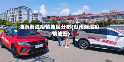 湖南湘潭疫情地区分布(湖南湘潭疫情地图)