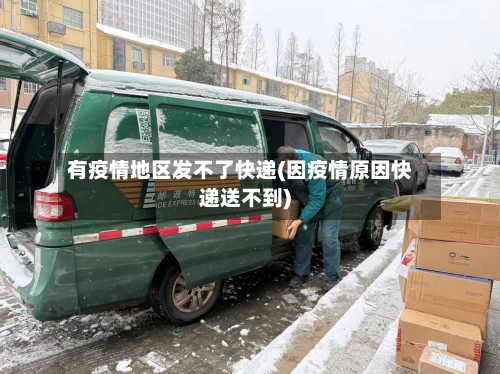 有疫情地区发不了快递(因疫情原因快递送不到)