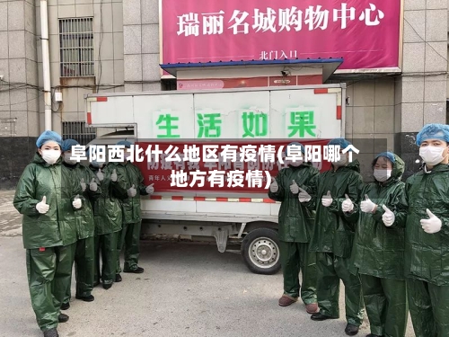 阜阳西北什么地区有疫情(阜阳哪个地方有疫情)-第3张图片