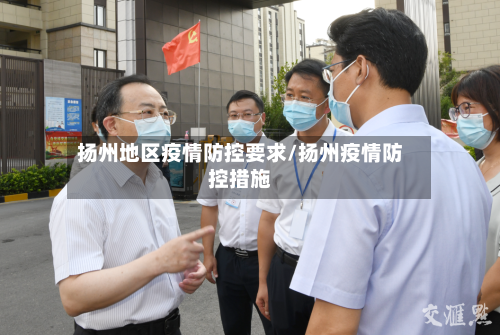 扬州地区疫情防控要求/扬州疫情防控措施-第2张图片