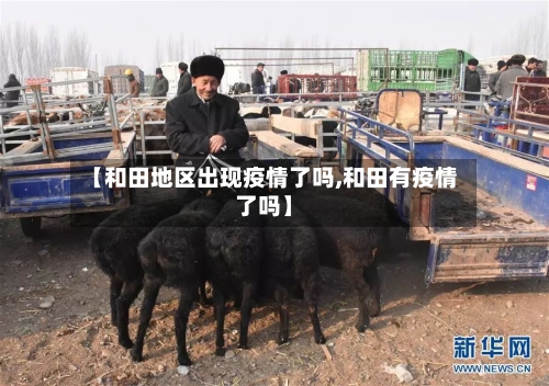 【和田地区出现疫情了吗,和田有疫情了吗】