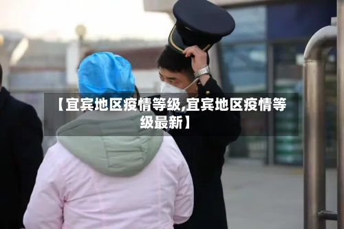 【宜宾地区疫情等级,宜宾地区疫情等级最新】
