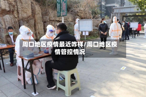 周口地区疫情最近咋样/周口地区疫情管控情况-第2张图片
