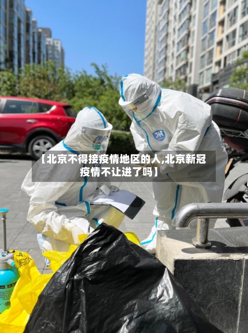【北京不得接疫情地区的人,北京新冠疫情不让进了吗】