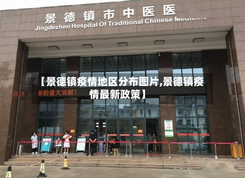 【景德镇疫情地区分布图片,景德镇疫情最新政策】