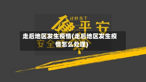走后地区发生疫情(走后地区发生疫情怎么处理)