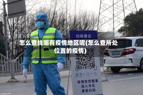 怎么查找哪有疫情地区呢(怎么查所处位置的疫情)