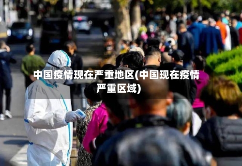 中国疫情现在严重地区(中国现在疫情严重区域)-第3张图片