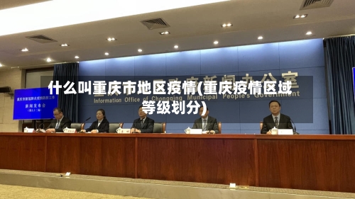 什么叫重庆市地区疫情(重庆疫情区域等级划分)