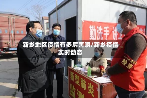 新乡地区疫情有多厉害啊/新乡疫情实时动态