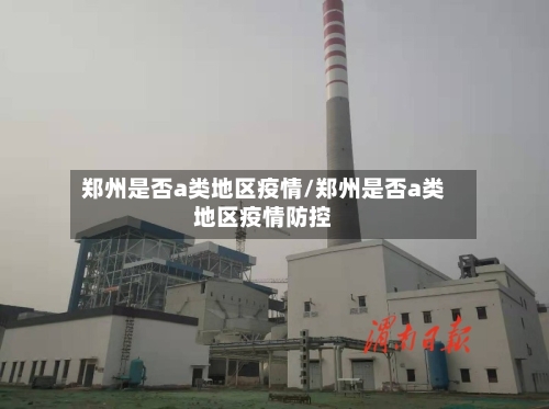 郑州是否a类地区疫情/郑州是否a类地区疫情防控-第2张图片