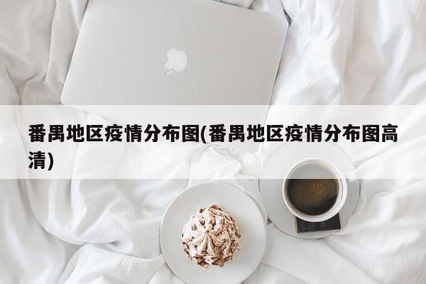 番禺地区疫情分布图(番禺地区疫情分布图高清)