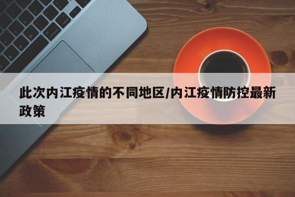 此次内江疫情的不同地区/内江疫情防控最新政策
