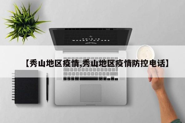 【秀山地区疫情,秀山地区疫情防控电话】