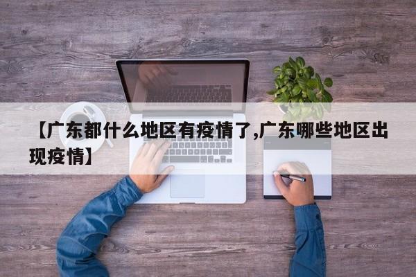 【广东都什么地区有疫情了,广东哪些地区出现疫情】