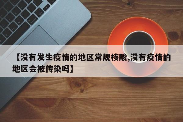 【没有发生疫情的地区常规核酸,没有疫情的地区会被传染吗】