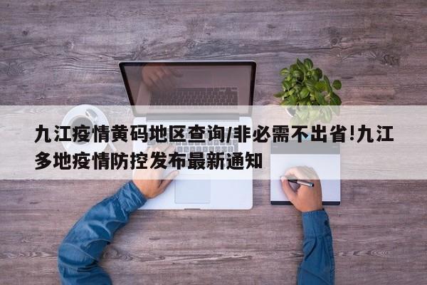 九江疫情黄码地区查询/非必需不出省!九江多地疫情防控发布最新通知