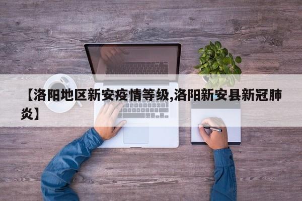 【洛阳地区新安疫情等级,洛阳新安县新冠肺炎】