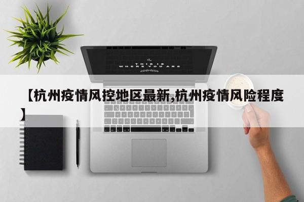 【杭州疫情风控地区最新,杭州疫情风险程度】