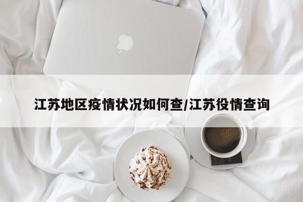 江苏地区疫情状况如何查/江苏役情查询