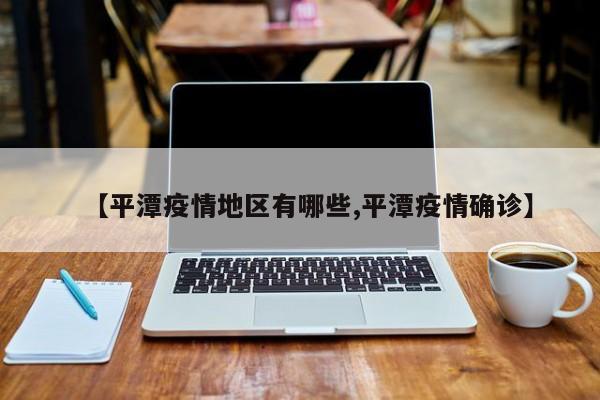 【平潭疫情地区有哪些,平潭疫情确诊】