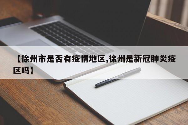 【徐州市是否有疫情地区,徐州是新冠肺炎疫区吗】