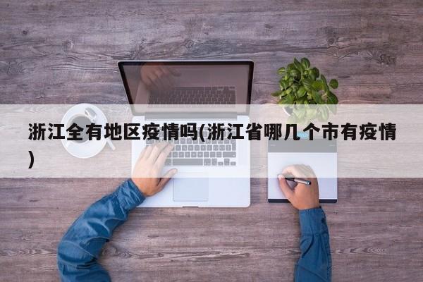 浙江全有地区疫情吗(浙江省哪几个市有疫情)