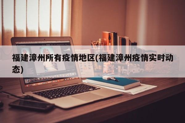 福建漳州所有疫情地区(福建漳州疫情实时动态)