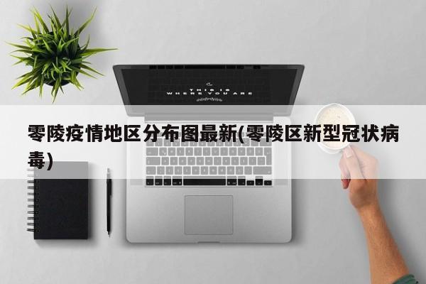 零陵疫情地区分布图最新(零陵区新型冠状病毒)