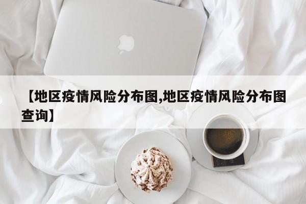 【地区疫情风险分布图,地区疫情风险分布图查询】
