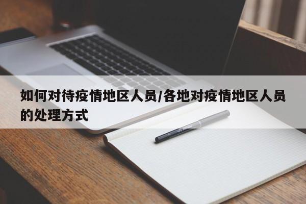 如何对待疫情地区人员/各地对疫情地区人员的处理方式