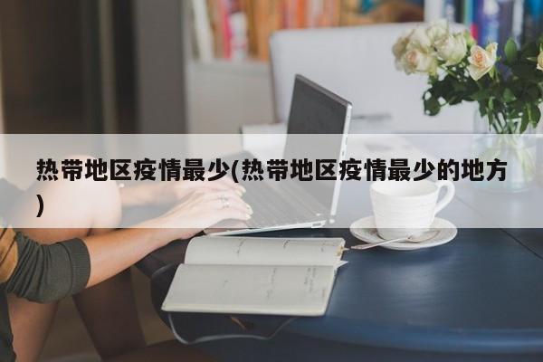 热带地区疫情最少(热带地区疫情最少的地方)