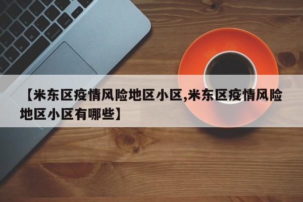 【米东区疫情风险地区小区,米东区疫情风险地区小区有哪些】