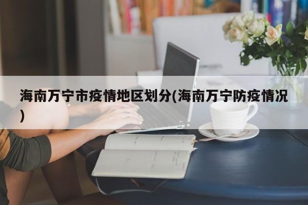海南万宁市疫情地区划分(海南万宁防疫情况)
