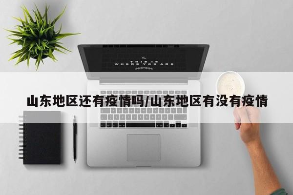 山东地区还有疫情吗/山东地区有没有疫情