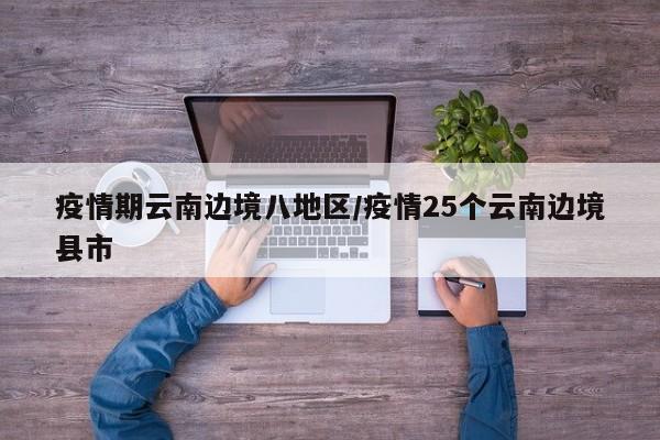 疫情期云南边境八地区/疫情25个云南边境县市