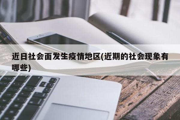 近日社会面发生疫情地区(近期的社会现象有哪些)