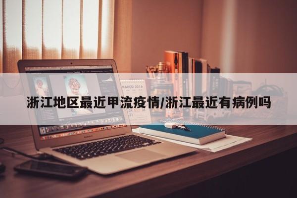 浙江地区最近甲流疫情/浙江最近有病例吗