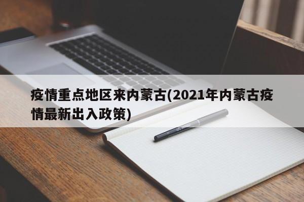 疫情重点地区来内蒙古(2021年内蒙古疫情最新出入政策)