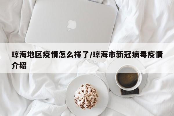 琼海地区疫情怎么样了/琼海市新冠病毒疫情介绍