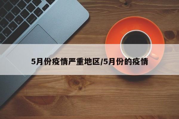 5月份疫情严重地区/5月份的疫情