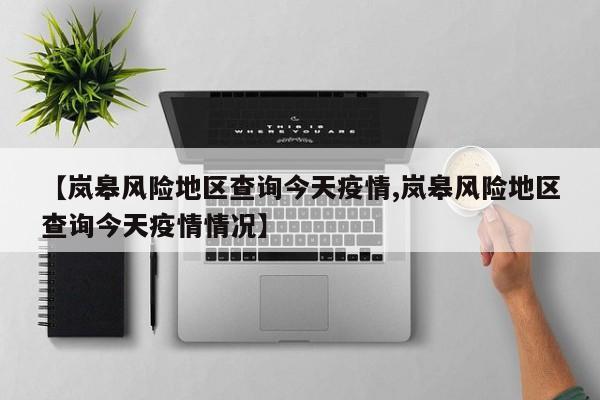 【岚皋风险地区查询今天疫情,岚皋风险地区查询今天疫情情况】