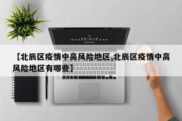 【北辰区疫情中高风险地区,北辰区疫情中高风险地区有哪些】