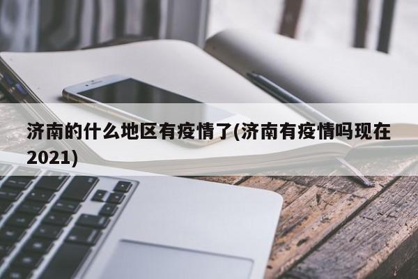 济南的什么地区有疫情了(济南有疫情吗现在2021)