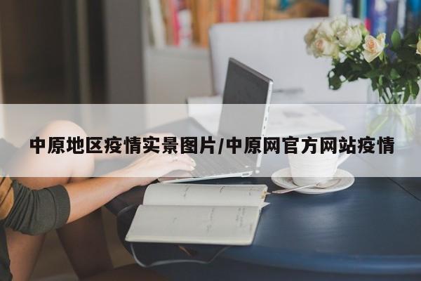中原地区疫情实景图片/中原网官方网站疫情
