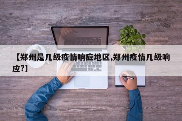 【郑州是几级疫情响应地区,郑州疫情几级响应?】